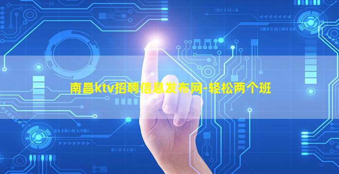 南昌ktv招聘信息发布网-轻松两个班