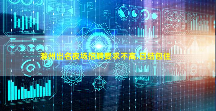滁州出名夜场招聘要求不高.日结包住